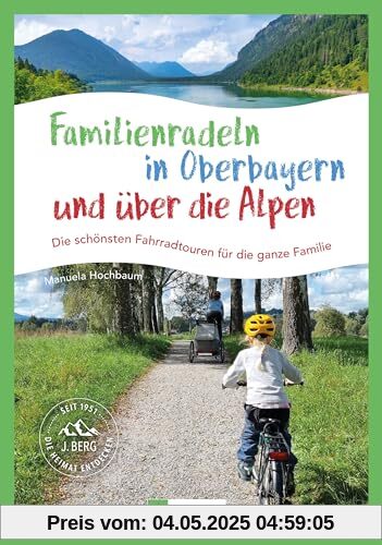 Fahrradführer Bayern – Familienradeln in Oberbayern und über die Alpen: Die schönsten Fahrrad-Touren für die ganze Familie. Radtouren mit Kindern für alle Ansprüche und Beinlängen.