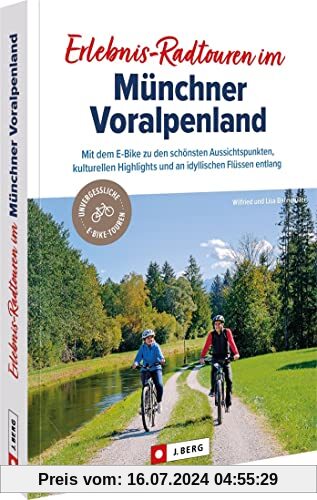 Fahrradführer München – Erlebnis-Radtouren im Münchner Voralpenland: Mit dem E-Bike zu den schönsten Aussichtspunkten, kulturellen Highlights und an idyllischen Flüssen entlang