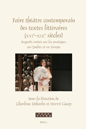 Faire Théâtre Contemporain Des Textes Littéraires (Xvie-XIXe Siècles): Regards Croisés Sur Les Pratiques Au Québec Et En Europe (Faux Titre) von Brill