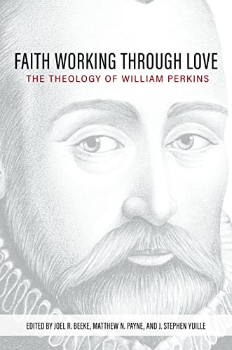 Faith Working Through Love: The Theology of William Perkins Faith Working Through Love: The Theology of William Perkins von Reformation Heritage Books