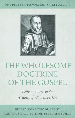 Faith and Love: William Perkins's Wholesome Doctrine of the Gospel (Profiles in Reformed Spirituality): Faith and Love in the Writings of William Perkins