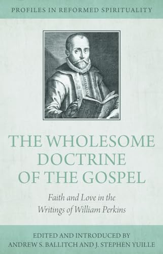 Faith and Love: William Perkins's Wholesome Doctrine of the Gospel (Profiles in Reformed Spirituality): Faith and Love in the Writings of William Perkins von Reformation Heritage Books
