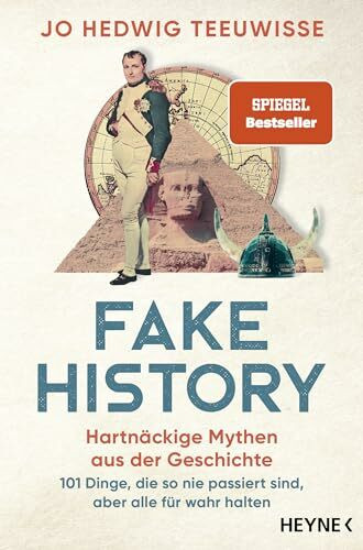 Fake History – Hartnäckige Mythen aus der Geschichte: 101 Dinge, die so nie passiert sind, abe...