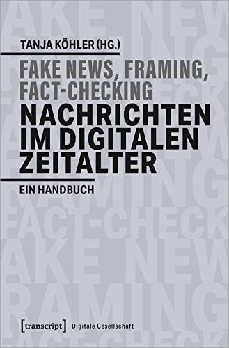 Fake News, Framing, Fact-Checking: Nachrichten im digitalen Zeitalter: Ein Handbuch (Digitale Gesellschaft, Bd. 30)