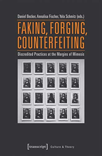 Faking, Forging, Counterfeiting: Discredited Practices at the Margins of Mimesis (in collaboration with Simone Niehoff and Florencia Sannders) (Edition Kulturwissenschaft, Bd. 128) von transcript Verlag