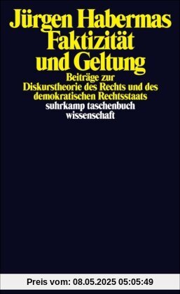 Faktizität und Geltung: Beiträge zur Diskurstheorie des Rechts und des demokratischen Rechtsstaats Faktizität und Geltung: Beiträge zur Diskurstheorie des Rechts und des demokratischen Rechtsstaats