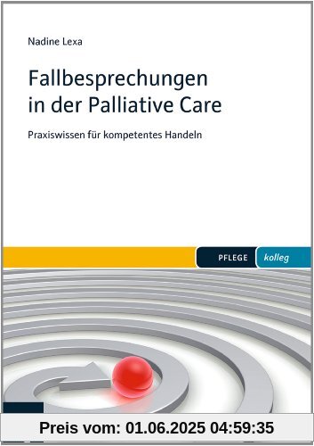 Fallbesprechungen in der Palliative Care: Praxiswissen für kompetentes Handeln (PFLEGE kolleg)