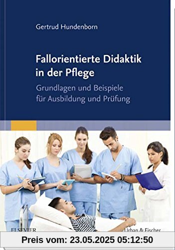 Fallorientierte Didaktik in der Pflege: Grundlagen und Beispiele für Ausbildung und Prüfung
