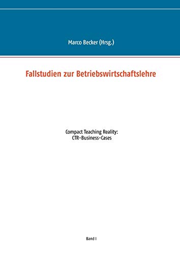Fallstudien zur Betriebswirtschaftslehre - Band 1: Compact Teaching Reality: CTR-Business-Cases