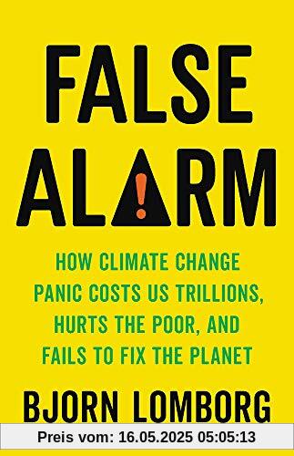 False Alarm: How Climate Change Panic Costs Us Trillions, Hurts the Poor, and Fails to Fix the Planet