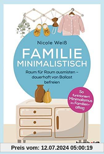 Familie Minimalistisch: Raum für Raum ausmisten. Dauerhaft vom Ballast befreien. So funktioniert Minimalismus im Familien-Alltag!