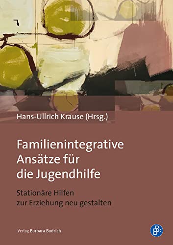 Familienintegrative Ansätze für die Jugendhilfe: Stationäre Hilfen zur Erziehung neu gestalten von Budrich