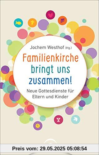 Familienkirche bringt uns zusammen!: Neue Gottesdienste für Eltern und Kinder Familienkirche bringt uns zusammen!: Neue Gottesdienste für Eltern und Kinder