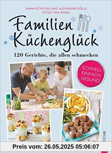 Familienkochbuch: Familienküchenglück. 120 Gerichte, die allen schmecken. Ein Kochbuch für die ganze Familie. Schnelle, einfache und gesunde Familienküche. Kochen für Kinder leicht gemacht.