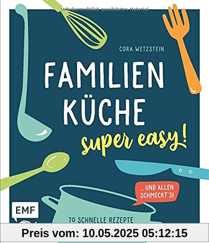 Familienküche – super easy!: 70 schnelle Rezepte mit wenig Zutaten und allen schmeckt's!