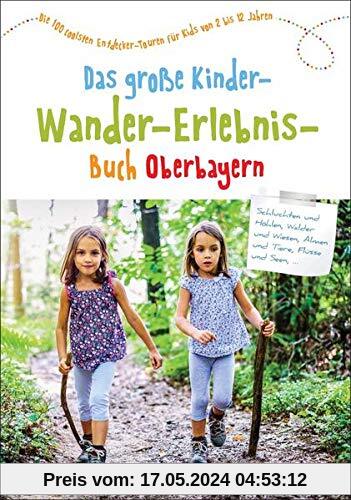 Familienwanderführer: Das große Kinder-Wander-Erlebnis-Buch Oberbayern. 100 coole Entdecker-Touren für Kids von 2-12 Jahren. Mit Übersicht zu ... Entdecker-Touren für Kids von 2 bis 12 Jahren