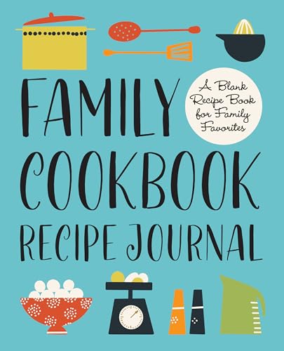 Family Cookbook Recipe Journal: A Blank Recipe Book for Family Favorites Family Cookbook Recipe Journal: A Blank Recipe Book for Family Favorites