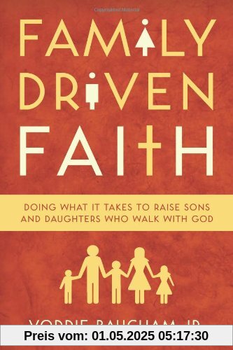 Family Driven Faith: Doing What It Takes to Raise Sons and Daughters Who Walk with God Family Driven Faith: Doing What It Takes to Raise Sons and Daughters Who Walk with God