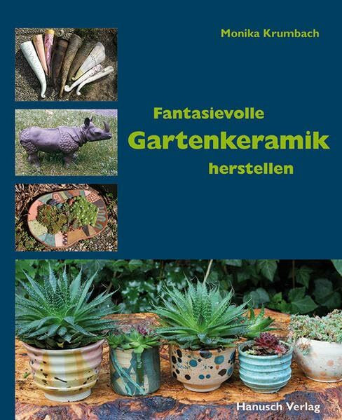Fantasievolle Gartenkeramik herstellen: Techniken, Projekte, Ideen, Ambiente. Fantasievolle Gartenkeramik herstellen: Techniken, Projekte, Ideen, Ambiente.