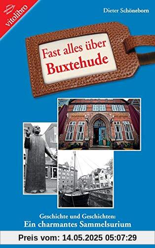 Fast alles über Buxtehude: Geschichte und Geschichten: Ein charmantes Sammelsurium