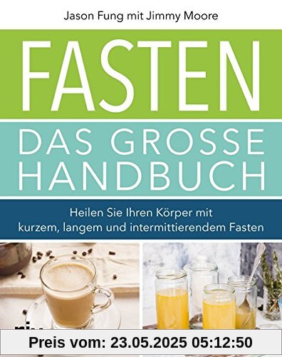 Fasten – Das große Handbuch: Heilen Sie Ihren Körper mit kurzem, langem und intermittierendem Fasten