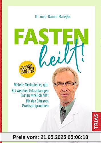 Fasten heilt!: Welche Methoden es gibt; Bei welchen Erkrankungen Fasten wirklich hilft; Mit den 3 besten Praxisprogrammen