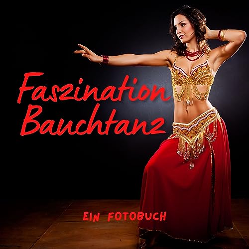 Faszination Bauchtanz: Ein Fotobuch. Das perfekte Geschenk für Männer oder Frauen für Weihnachten und zum Geburtstag Faszination Bauchtanz: Ein Fotobuch. Das perfekte Geschenk für Männer oder Frauen für Weihnachten und zum Geburtstag