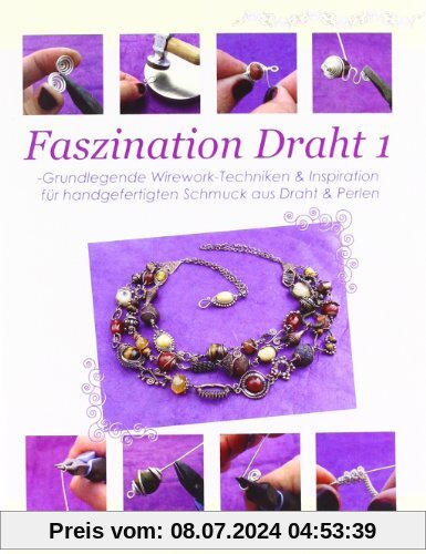 Faszination Draht 1: -Grundlegende Wirework- Techniken & Inspiration für handgefertigten Schmuck aus Draht & Perlen