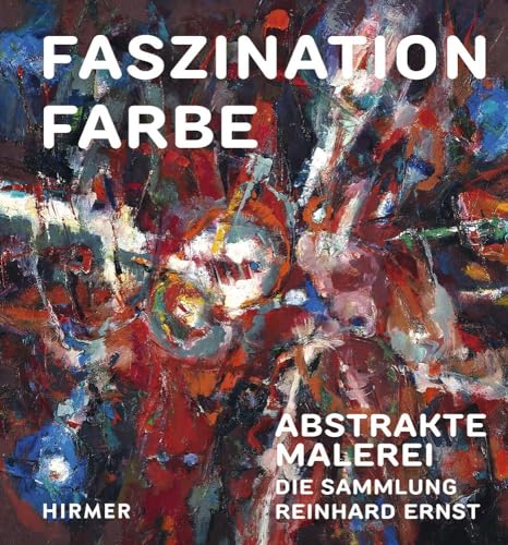 Faszination Farbe: Abstrakte Malerei. Die Sammlung Reinhard Ernst von Hirmer Verlag GmbH