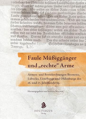 Faule Müßiggänger und "rechte" Arme.: Armen- und Bettelordnungen Bremens, Lübecks, Lüneburgs und Oldenburgs des 16. und 17. Jahrhunderts. Faule Müßiggänger und "rechte" Arme.: Armen- und Bettelordnungen Bremens, Lübecks, Lüneburgs und Oldenburgs des 16. und 17. Jahrhunderts. von Solivagus-Verlag