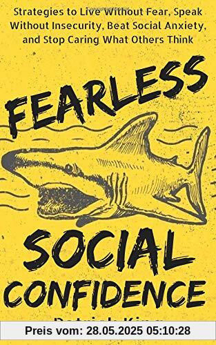 Fearless Social Confidence: Strategies to Live Without Insecurity, Speak Without Fear, Beat Social Anxiety, and Stop Caring What Others Think Fearless Social Confidence: Strategies to Live Without Insecurity, Speak Without Fear, Beat Social Anxiety, and Stop Caring What Others Think