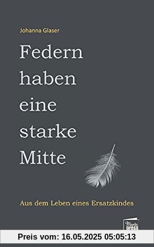 Federn haben eine starke Mitte: Aus dem Leben eines Ersatzkindes (Nahaufnahmen: Biografische Reihe)
