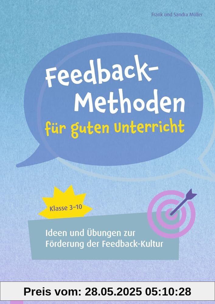 Feedback-Methoden für guten Unterricht: Ideen und Übungen zur Förderung der Feedbackkultur, Klasse 3-10 Feedback-Methoden für guten Unterricht: Ideen und Übungen zur Förderung der Feedbackkultur, Klasse 3-10