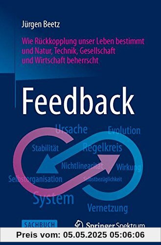 Feedback: Wie Rückkopplung unser Leben bestimmt und Natur, Technik, Gesellschaft und Wirtschaft beherrscht