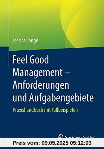 Feel Good Management – Anforderungen und Aufgabengebiete: Praxishandbuch mit Fallbeispielen Feel Good Management – Anforderungen und Aufgabengebiete: Praxishandbuch mit Fallbeispielen