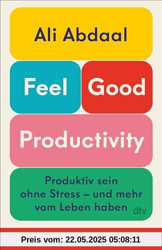 Feel-Good Productivity: Produktiv sein ohne Stress – und mehr vom Leben haben | Das erste Buch des weltweit bekanntesten Produktivitäts-Influencers