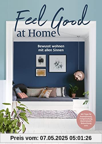 Feel Good at Home: Bewusst wohnen mit allen Sinnen. - Mit Tipps für Raumplanung, Farbgestaltung, Materialwahl, Beleuchtung, Ordnung, Achtsamkeit uvm. Feel Good at Home: Bewusst wohnen mit allen Sinnen. - Mit Tipps für Raumplanung, Farbgestaltung, Materialwahl, Beleuchtung, Ordnung, Achtsamkeit uvm.