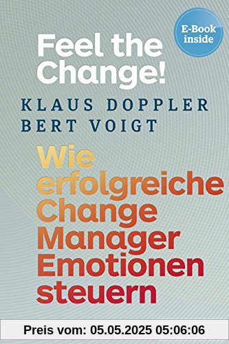 Feel the Change!: Wie erfolgreiche Change Manager Emotionen steuern, plus EBook inside (ePub, mobi oder pdf)