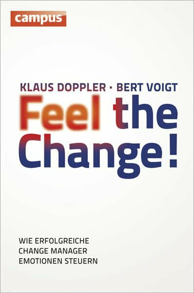 Feel the Change!: Wie erfolgreiche Change Manager Emotionen steuern Feel the Change!: Wie erfolgreiche Change Manager Emotionen steuern