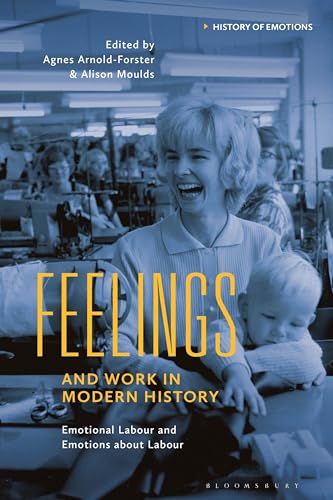 Feelings and Work in Modern History: Emotional Labour and Emotions about Labour (History of Emotions) von Bloomsbury Academic