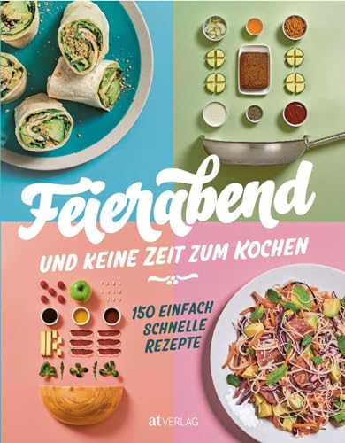 Feierabend und keine Zeit zum Kochen: 150 einfach schnelle Rezepte von AT Verlag