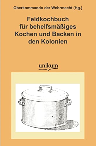 Feldkochbuch für behelfsmäßiges Kochen und Backen in den Kolonien: Herausgegeben von Oberkommando der Wehrmacht (Militärtechnik & Militärgeschichte) Feldkochbuch für behelfsmäßiges Kochen und Backen in den Kolonien: Herausgegeben von Oberkommando der Wehrmacht (Militärtechnik & Militärgeschichte)