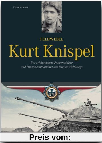 Feldwebel Kurt Knispel: Der erfolgreichste Panzerschütze und Panzerkommandant des 2. Weltkriegs