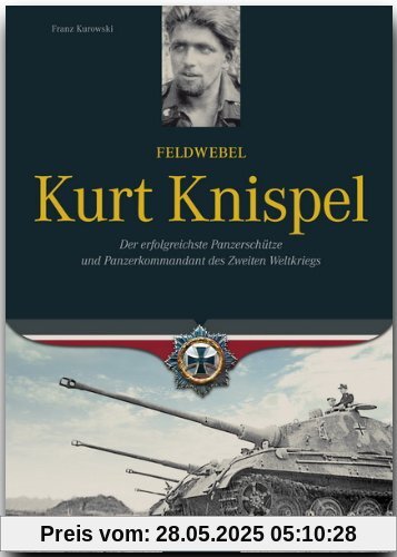 Feldwebel Kurt Knispel: Der erfolgreichste Panzerschütze und Panzerkommandant des 2. Weltkriegs Feldwebel Kurt Knispel: Der erfolgreichste Panzerschütze und Panzerkommandant des 2. Weltkriegs