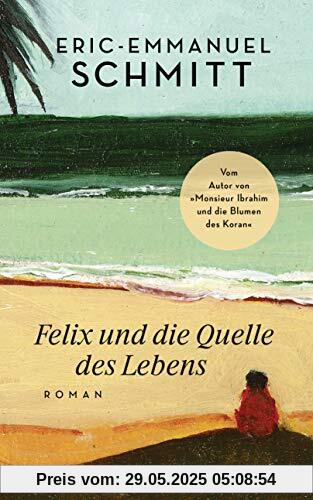 Felix und die Quelle des Lebens: Vom Autor von Monsieur Ibrahim und die Blumen des Koran Felix und die Quelle des Lebens: Vom Autor von Monsieur Ibrahim und die Blumen des Koran