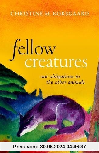 Fellow Creatures: Our Obligations to the Other Animals (Uehiro Series in Practical Ethics)