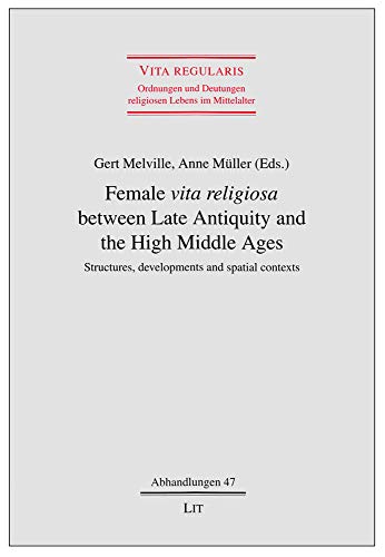Female "vita religiosa" between Late Antiquity and the High Middle Ages: Structures, developments and spatial contexts (Vita regularis - Ordnungen und ... Lebens im Mittelalter. Abhandlungen, Band 47)