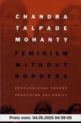 Feminism Without Borders: Decolonizing Theory, Practicing Solidarity Feminism Without Borders: Decolonizing Theory, Practicing Solidarity