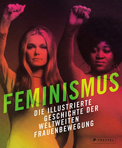 Feminismus: Die illustrierte Geschichte der weltweiten Frauenbewegung von Prestel