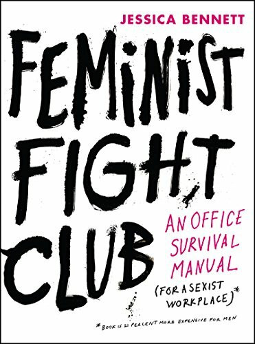 Feminist Fight Club: An Office Survival Manual for a Sexist Workplace Feminist Fight Club: An Office Survival Manual for a Sexist Workplace